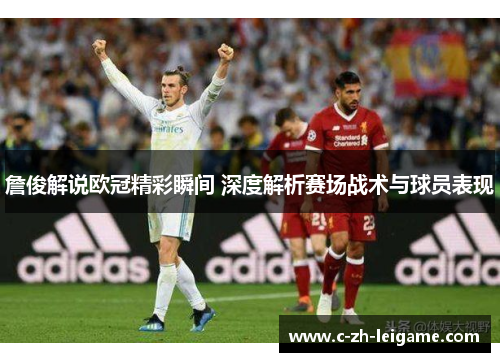 詹俊解说欧冠精彩瞬间 深度解析赛场战术与球员表现 詹俊解说欧冠精彩瞬间 深度解析赛场战术与球员表现