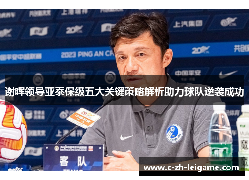 谢晖领导亚泰保级五大关键策略解析助力球队逆袭成功