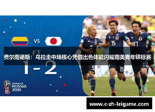 费尔南德斯:乌拉圭中场核心凭借出色体能闪耀南美青年锦标赛 费尔南德斯:乌拉圭中场核心凭借出色体能闪耀南美青年锦标赛