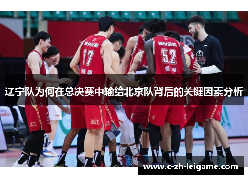 辽宁队为何在总决赛中输给北京队背后的关键因素分析 辽宁队为何在总决赛中输给北京队背后的关键因素分析
