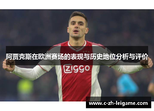 阿贾克斯在欧洲赛场的表现与历史地位分析与评价 阿贾克斯在欧洲赛场的表现与历史地位分析与评价