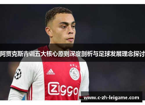 阿贾克斯青训五大核心原则深度剖析与足球发展理念探讨 阿贾克斯青训五大核心原则深度剖析与足球发展理念探讨