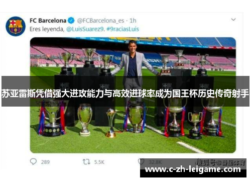 苏亚雷斯凭借强大进攻能力与高效进球率成为国王杯历史传奇射手