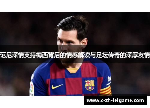 范尼深情支持梅西背后的情感解读与足坛传奇的深厚友情