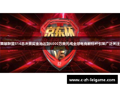 英雄联盟S14总决赛奖金池达到6000万美元成全球电竞新标杆引发广泛关注