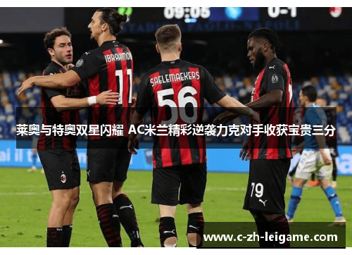 莱奥与特奥双星闪耀 AC米兰精彩逆袭力克对手收获宝贵三分 莱奥与特奥双星闪耀 AC米兰精彩逆袭力克对手收获宝贵三分