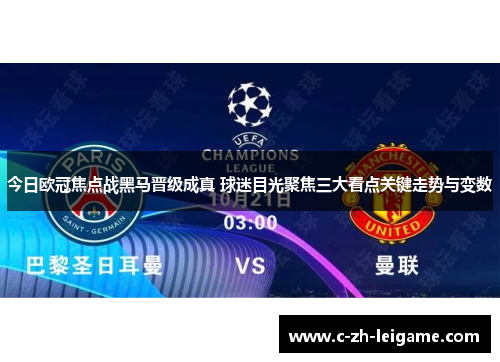 今日欧冠焦点战黑马晋级成真 球迷目光聚焦三大看点关键走势与变数