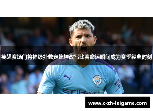 英超赛场门将神级扑救定乾坤改写比赛命运瞬间成为赛季经典时刻 英超赛场门将神级扑救定乾坤改写比赛命运瞬间成为赛季经典时刻