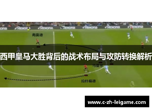 西甲皇马大胜背后的战术布局与攻防转换解析 西甲皇马大胜背后的战术布局与攻防转换解析