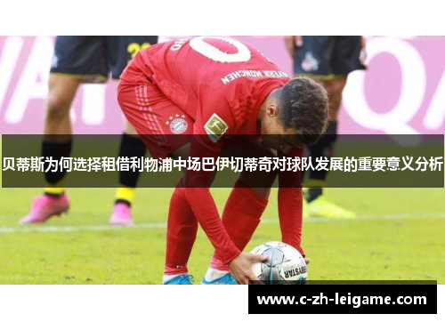 贝蒂斯为何选择租借利物浦中场巴伊切蒂奇对球队发展的重要意义分析 贝蒂斯为何选择租借利物浦中场巴伊切蒂奇对球队发展的重要意义分析