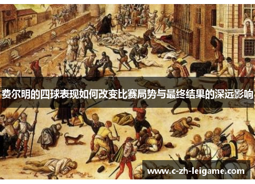 费尔明的四球表现如何改变比赛局势与最终结果的深远影响