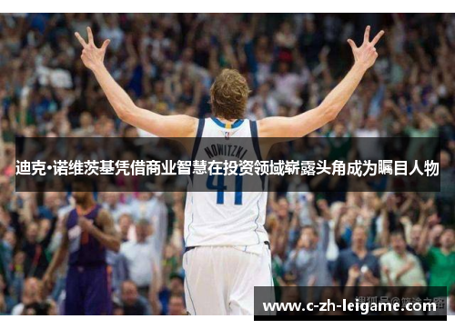 迪克·诺维茨基凭借商业智慧在投资领域崭露头角成为瞩目人物