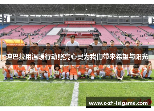 迪巴拉用温暖行动照亮心灵为我们带来希望与阳光