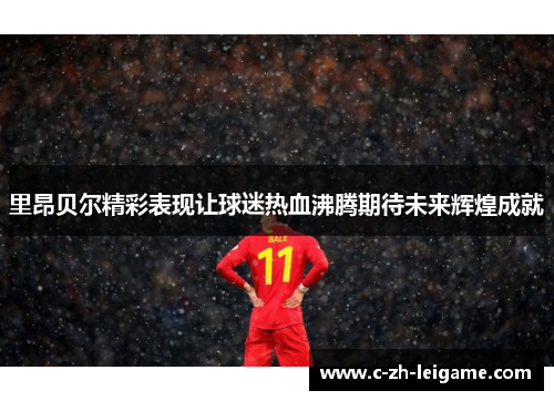 里昂贝尔精彩表现让球迷热血沸腾期待未来辉煌成就 里昂贝尔精彩表现让球迷热血沸腾期待未来辉煌成就