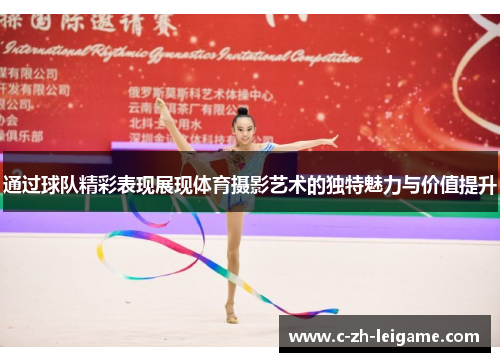通过球队精彩表现展现体育摄影艺术的独特魅力与价值提升