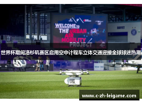 世界杯期间洛杉矶赛区启用空中计程车立体交通迎接全球球迷热潮 世界杯期间洛杉矶赛区启用空中计程车立体交通迎接全球球迷热潮