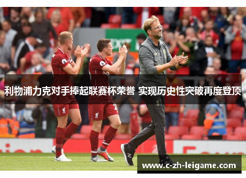 利物浦力克对手捧起联赛杯荣誉 实现历史性突破再度登顶 利物浦力克对手捧起联赛杯荣誉 实现历史性突破再度登顶