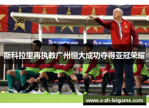斯科拉里再执教广州恒大成功夺得亚冠荣耀 斯科拉里再执教广州恒大成功夺得亚冠荣耀