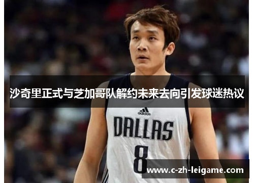 沙奇里正式与芝加哥队解约未来去向引发球迷热议 沙奇里正式与芝加哥队解约未来去向引发球迷热议