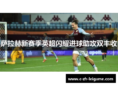 萨拉赫新赛季英超闪耀进球助攻双丰收