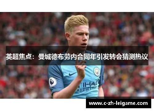 英超焦点:曼城德布劳内合同年引发转会猜测热议 英超焦点:曼城德布劳内合同年引发转会猜测热议