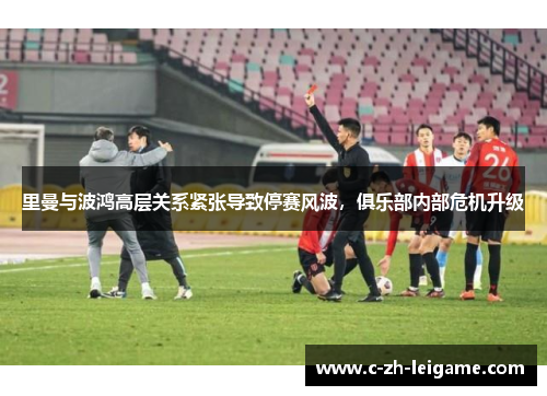 里曼与波鸿高层关系紧张导致停赛风波,俱乐部内部危机升级 里曼与波鸿高层关系紧张导致停赛风波,俱乐部内部危机升级