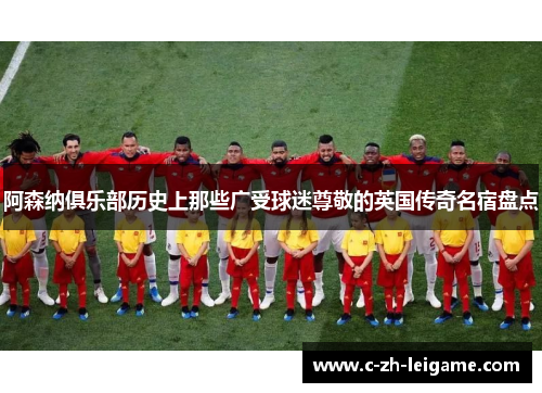阿森纳俱乐部历史上那些广受球迷尊敬的英国传奇名宿盘点