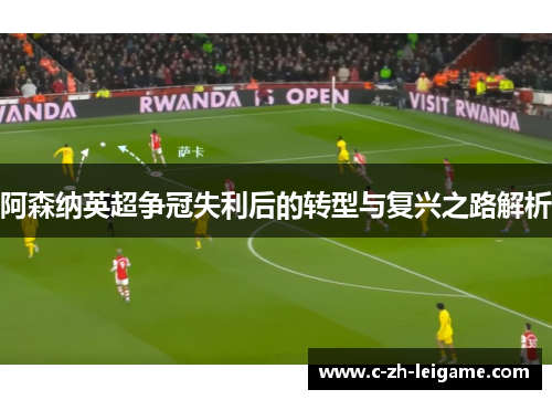 阿森纳英超争冠失利后的转型与复兴之路解析