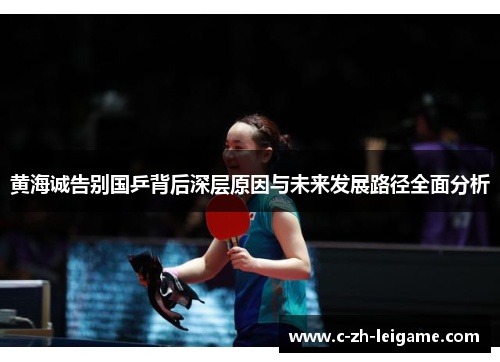 黄海诚告别国乒背后深层原因与未来发展路径全面分析