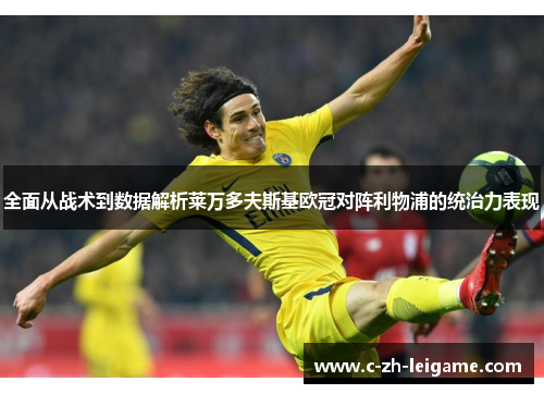 全面从战术到数据解析莱万多夫斯基欧冠对阵利物浦的统治力表现