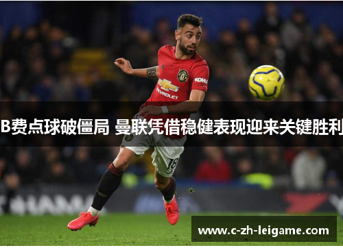 B费点球破僵局 曼联凭借稳健表现迎来关键胜利