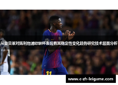从登贝莱对阵利物浦欧联杯表现看其稳定性变化趋势研究技术层面分析