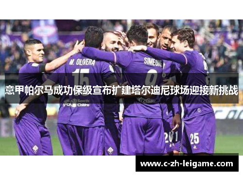 意甲帕尔马成功保级宣布扩建塔尔迪尼球场迎接新挑战 意甲帕尔马成功保级宣布扩建塔尔迪尼球场迎接新挑战