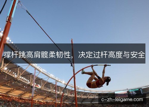 撑杆跳高肩髋柔韧性，决定过杆高度与安全